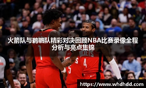 火箭队与鹈鹕队精彩对决回顾NBA比赛录像全程分析与亮点集锦