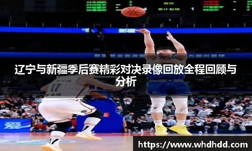 辽宁与新疆季后赛精彩对决录像回放全程回顾与分析