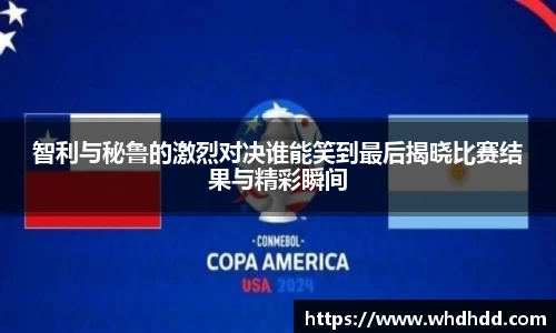 智利与秘鲁的激烈对决谁能笑到最后揭晓比赛结果与精彩瞬间