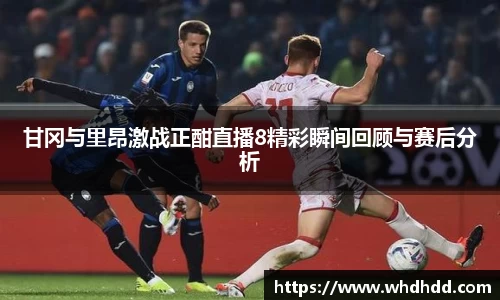 甘冈与里昂激战正酣直播8精彩瞬间回顾与赛后分析